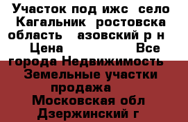 Участок под ижс, село Кагальник, ростовска область , азовский р-н,  › Цена ­ 1 000 000 - Все города Недвижимость » Земельные участки продажа   . Московская обл.,Дзержинский г.